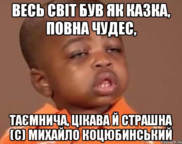 весь світ був як казка, повна чудес, таємнича, цікава й страшна (с) михайло коцюбинський, Мем  Какой пацан (негритенок)