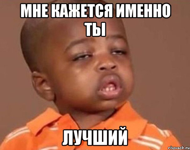 мне кажется именно ты лучший, Мем  Какой пацан (негритенок)