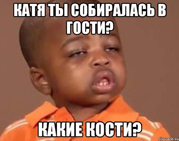 катя ты собиралась в гости? какие кости?, Мем  Какой пацан (негритенок)