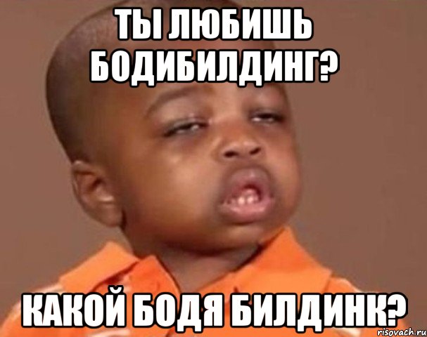 ты любишь бодибилдинг? какой бодя билдинк?, Мем  Какой пацан (негритенок)