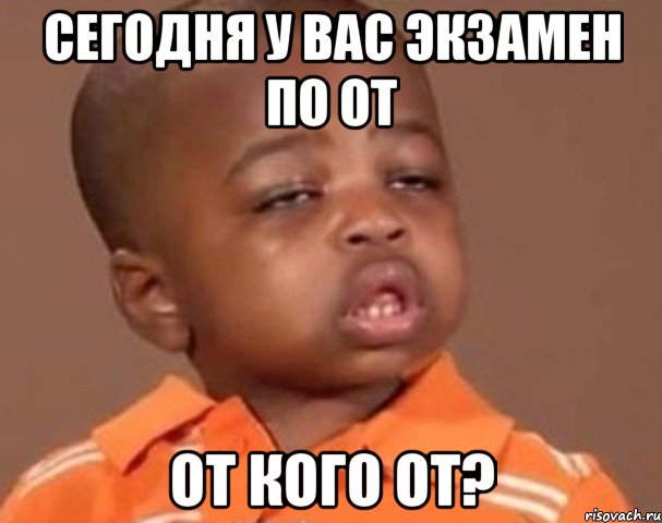 сегодня у вас экзамен по от от кого от?, Мем  Какой пацан (негритенок)