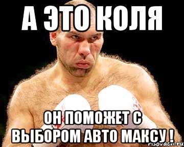 а это коля он поможет с выбором авто максу !