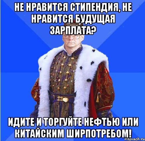 не нравится стипендия, не нравится будущая зарплата? идите и торгуйте нефтью или китайским ширпотребом!, Мем Камкин