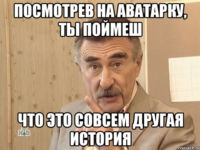 посмотрев на аватарку, ты поймеш что это совсем другая история, Мем Каневский (Но это уже совсем другая история)