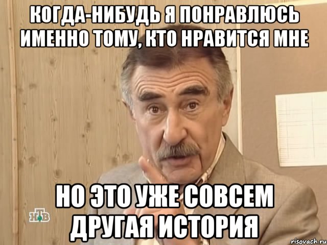 когда-нибудь я понравлюсь именно тому, кто нравится мне но это уже совсем другая история, Мем Каневский (Но это уже совсем другая история)