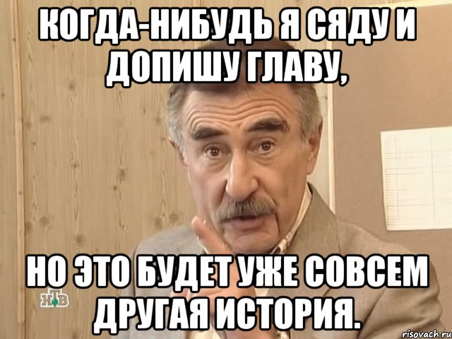 когда-нибудь я сяду и допишу главу, но это будет уже совсем другая история., Мем Каневский (Но это уже совсем другая история)