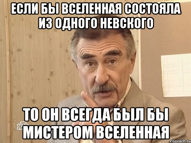 если бы вселенная состояла из одного невского то он всегда был бы мистером вселенная, Мем Каневский (Но это уже совсем другая история)