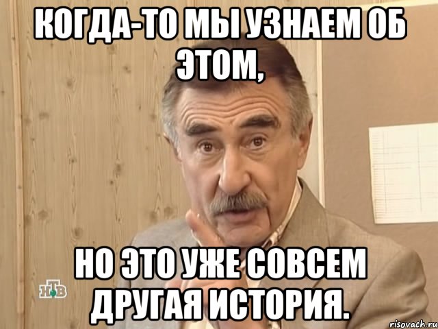 когда-то мы узнаем об этом, но это уже совсем другая история., Мем Каневский (Но это уже совсем другая история)