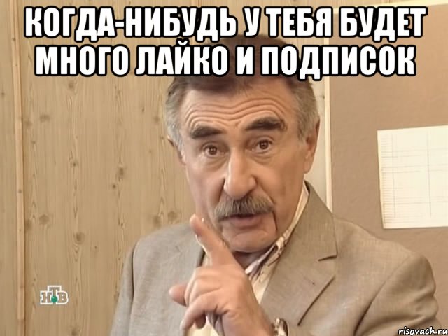 когда-нибудь у тебя будет много лайко и подписок , Мем Каневский (Но это уже совсем другая история)