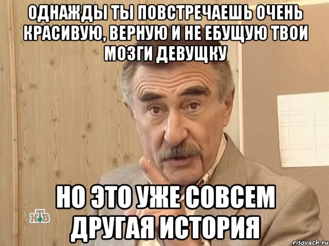 однажды ты повстречаешь очень красивую, верную и не ебущую твои мозги девущку но это уже совсем другая история, Мем Каневский (Но это уже совсем другая история)