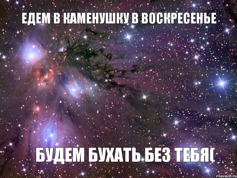 Едем в каменушку в воскресенье Будем бухать без тебя(, Мем Космос