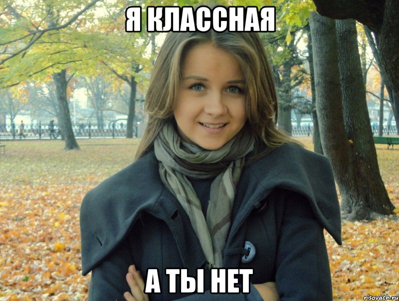 я классная а ты нет