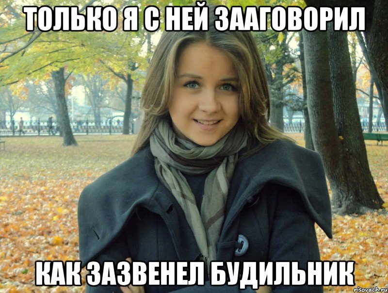 только я с ней зааговорил как зазвенел будильник