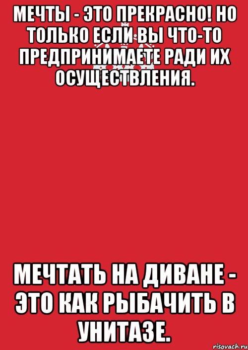 мечты - это прекрасно! но только если вы что-то предпринимаете ради их осуществления. мечтать на диване - это как рыбачить в унитазе., Комикс Keep Calm 3