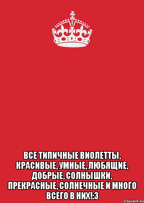  все типичные виолетты, красивые, умные, любящие, добрые, солнышки, прекрасные, солнечные и много всего в них!:3, Комикс Keep Calm 3