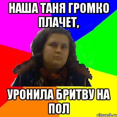 наша таня громко плачет, уронила бритву на пол
