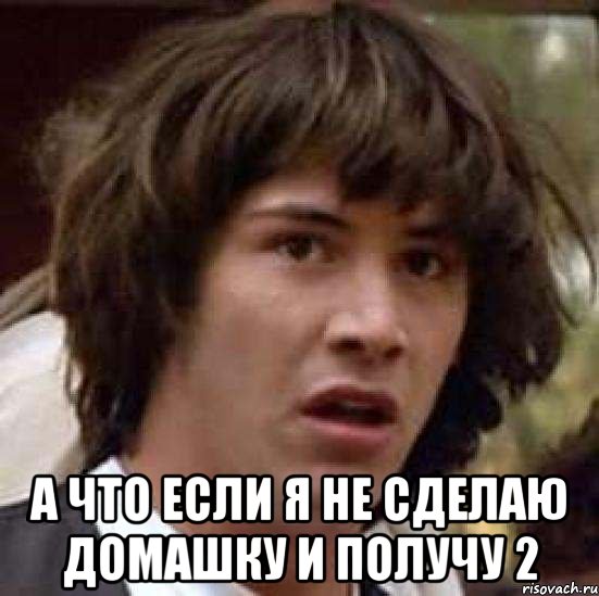  а что если я не сделаю домашку и получу 2, Мем А что если (Киану Ривз)