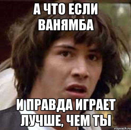 а что если ванямба и правда играет лучше, чем ты, Мем А что если (Киану Ривз)