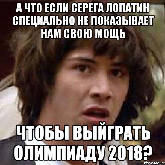 а что если серега лопатин специально не показывает нам свою мощь чтобы выйграть олимпиаду 2018?, Мем А что если (Киану Ривз)