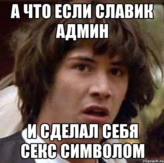 а что если славик админ и сделал себя секс символом, Мем А что если (Киану Ривз)