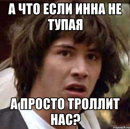 а что если инна не тупая а просто троллит нас?, Мем А что если (Киану Ривз)