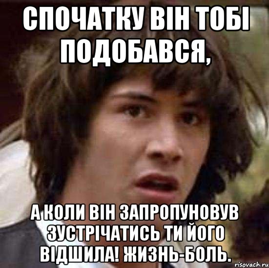 спочатку він тобі подобався, а коли він запропуновув зустрічатись ти його відшила! жизнь-боль., Мем А что если (Киану Ривз)