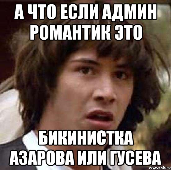 а что если админ романтик это бикинистка азарова или гусева, Мем А что если (Киану Ривз)