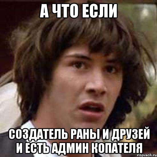 а что если создатель раны и друзей и есть админ копателя, Мем А что если (Киану Ривз)