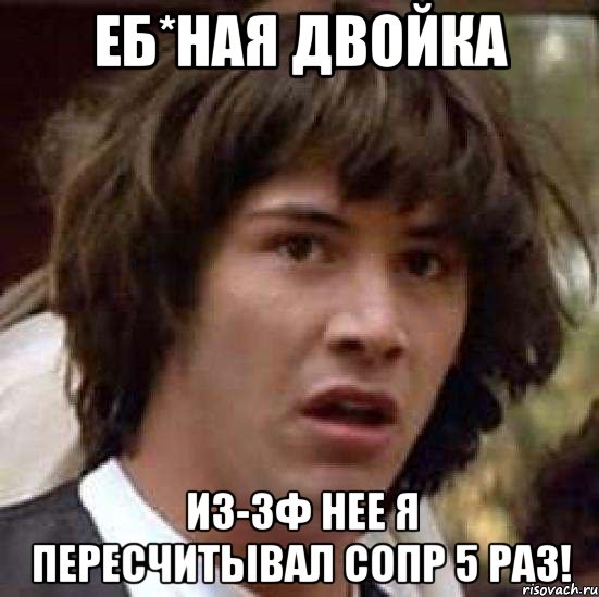 еб*ная двойка из-зф нее я пересчитывал сопр 5 раз!, Мем А что если (Киану Ривз)