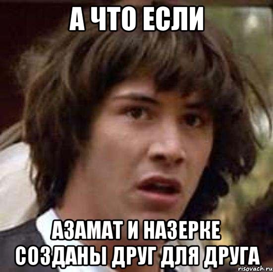 а что если азамат и назерке созданы друг для друга, Мем А что если (Киану Ривз)