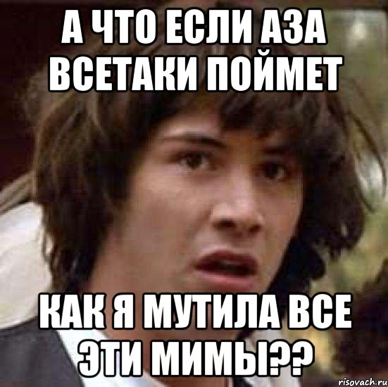 а что если аза всетаки поймет как я мутила все эти мимы??, Мем А что если (Киану Ривз)