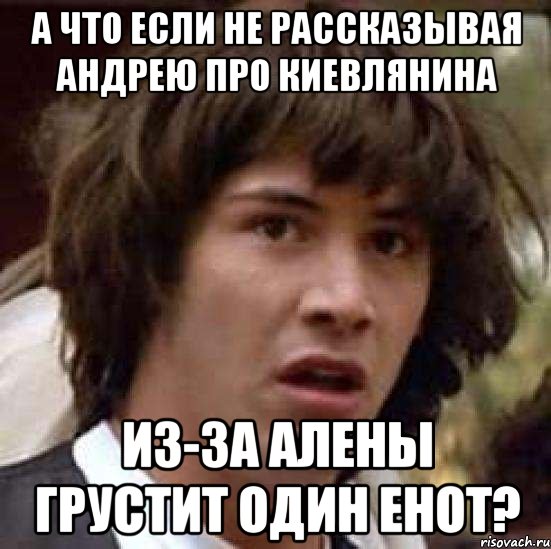 а что если не рассказывая андрею про киевлянина из-за алены грустит один енот?, Мем А что если (Киану Ривз)