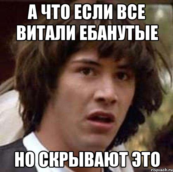 а что если все витали ебанутые но скрывают это, Мем А что если (Киану Ривз)