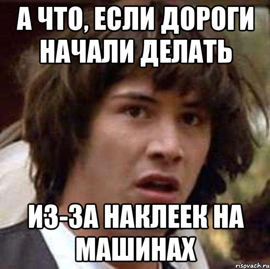 а что, если дороги начали делать из-за наклеек на машинах, Мем А что если (Киану Ривз)