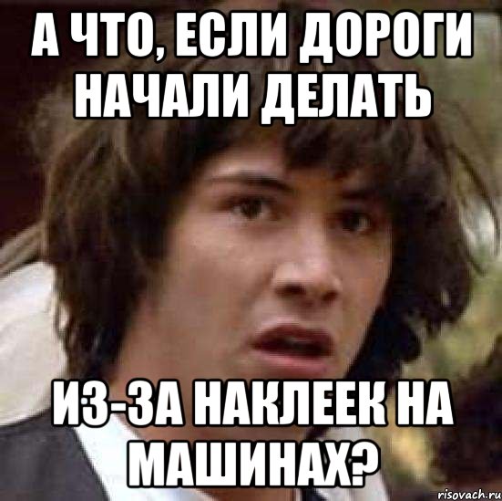 а что, если дороги начали делать из-за наклеек на машинах?, Мем А что если (Киану Ривз)