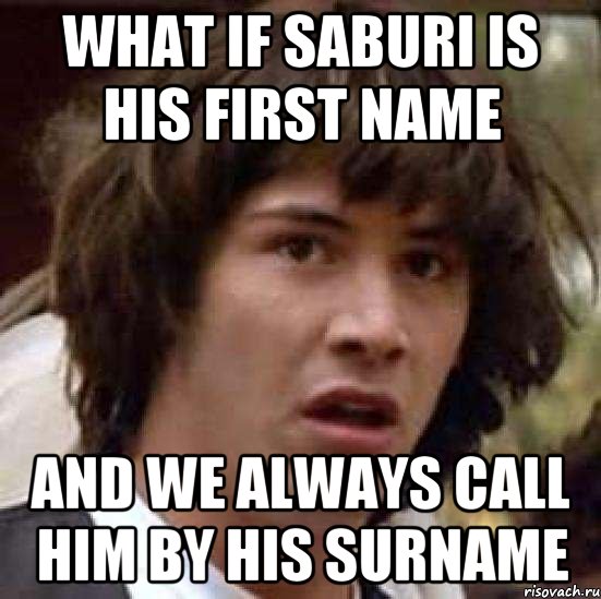 what if saburi is his first name and we always call him by his surname, Мем А что если (Киану Ривз)