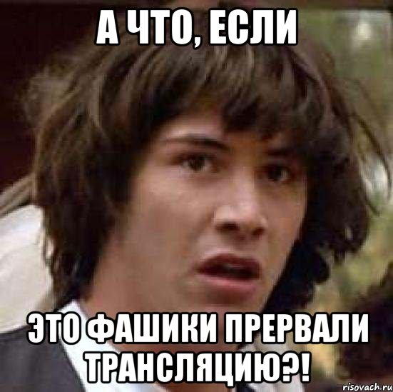 а что, если это фашики прервали трансляцию?!, Мем А что если (Киану Ривз)