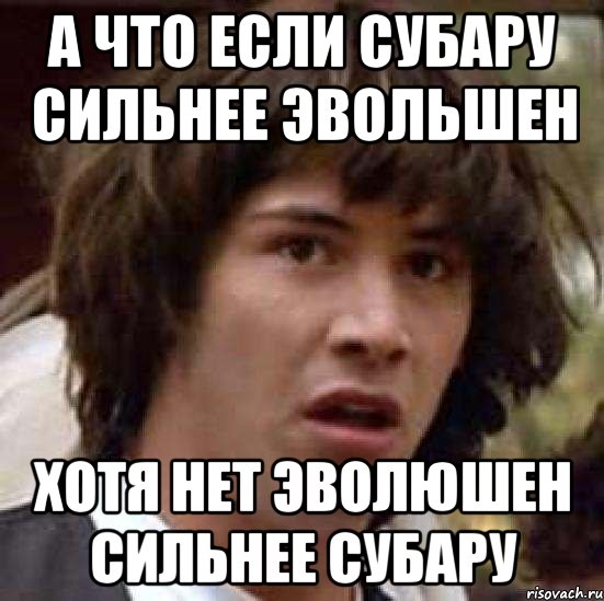 а что если субару сильнее эвольшен хотя нет эволюшен сильнее субару, Мем А что если (Киану Ривз)