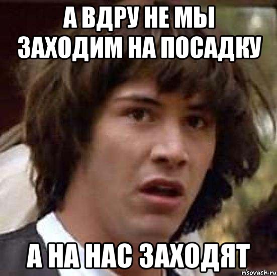 а вдру не мы заходим на посадку а на нас заходят, Мем А что если (Киану Ривз)