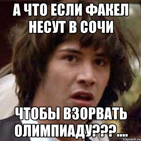 а что если факел несут в сочи чтобы взорвать олимпиаду???...., Мем А что если (Киану Ривз)