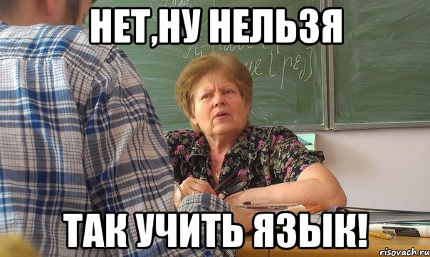 нет,ну нельзя так учить язык!