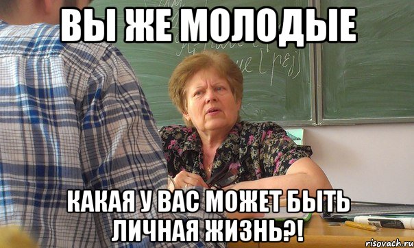 вы же молодые какая у вас может быть личная жизнь?!