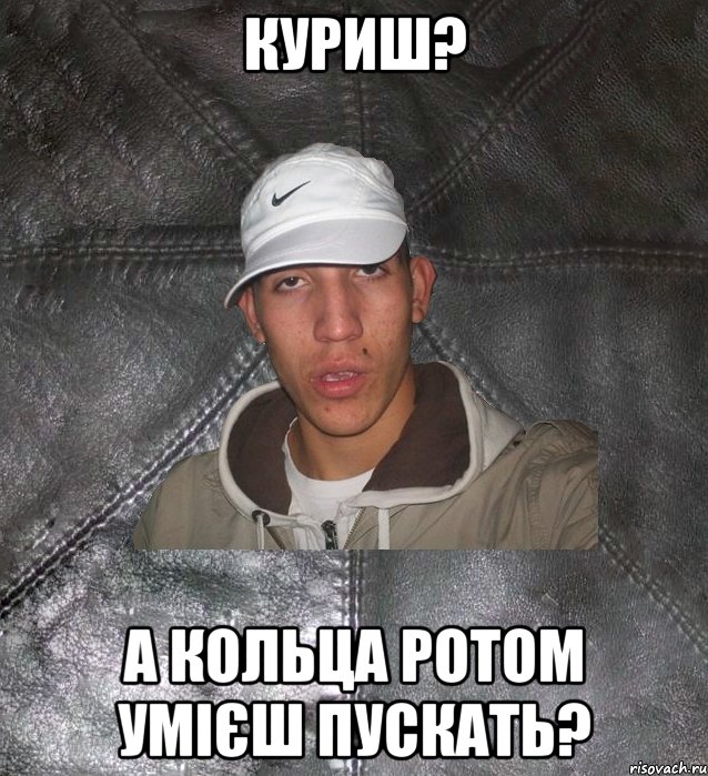 куриш? а кольца ротом умієш пускать?