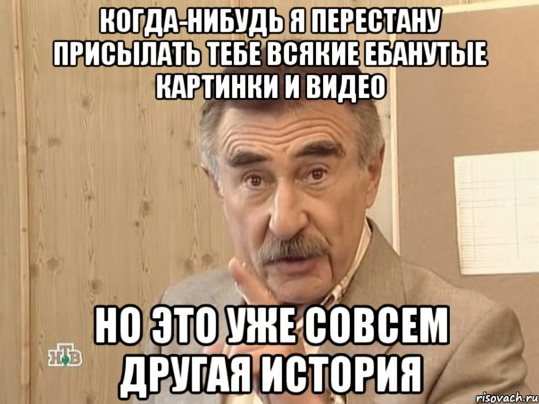 когда-нибудь я перестану присылать тебе всякие ебанутые картинки и видео но это уже совсем другая история, Мем Каневский (Но это уже совсем другая история)