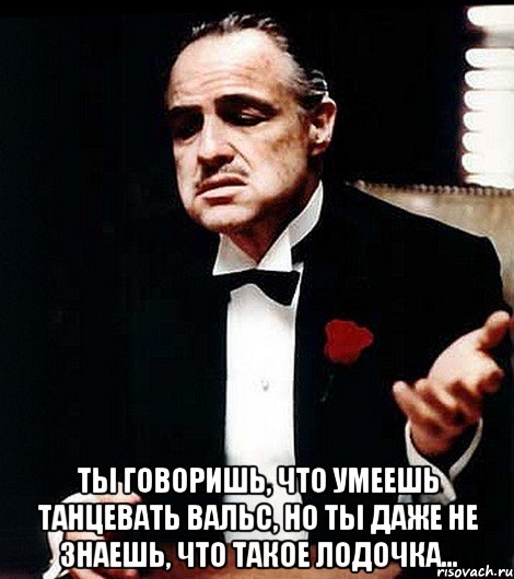  ты говоришь, что умеешь танцевать вальс, но ты даже не знаешь, что такое лодочка..., Мем ты делаешь это без уважения