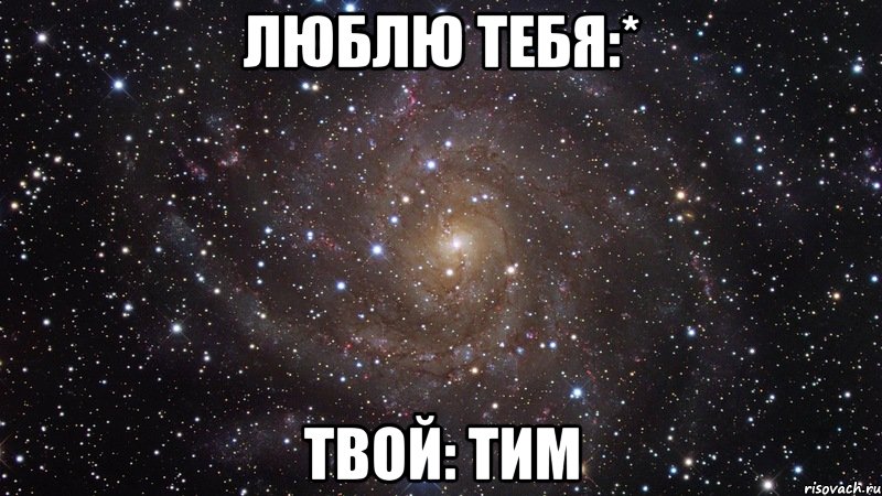 люблю тебя:* твой: тим, Мем  Космос (офигенно)