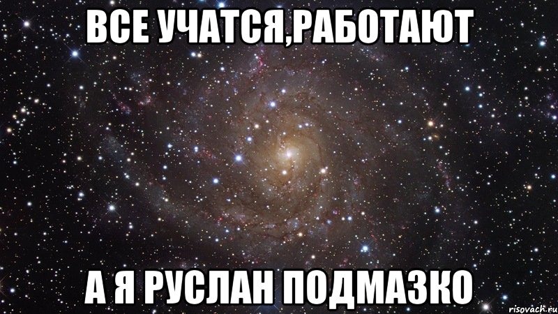 все учатся,работают а я руслан подмазко, Мем  Космос (офигенно)