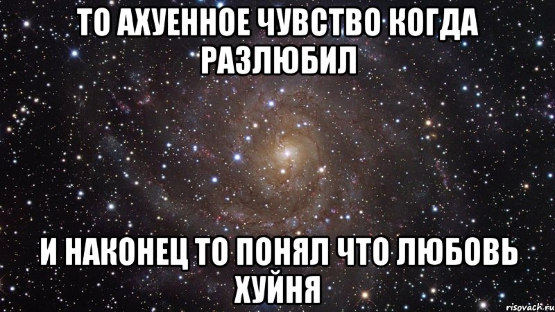 то ахуенное чувство когда разлюбил и наконец то понял что любовь хуйня, Мем  Космос (офигенно)