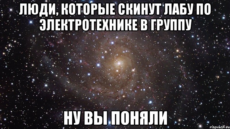 люди, которые скинут лабу по электротехнике в группу ну вы поняли, Мем  Космос (офигенно)