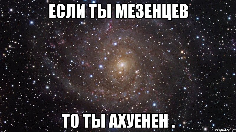 если ты мезенцев то ты ахуенен ., Мем  Космос (офигенно)